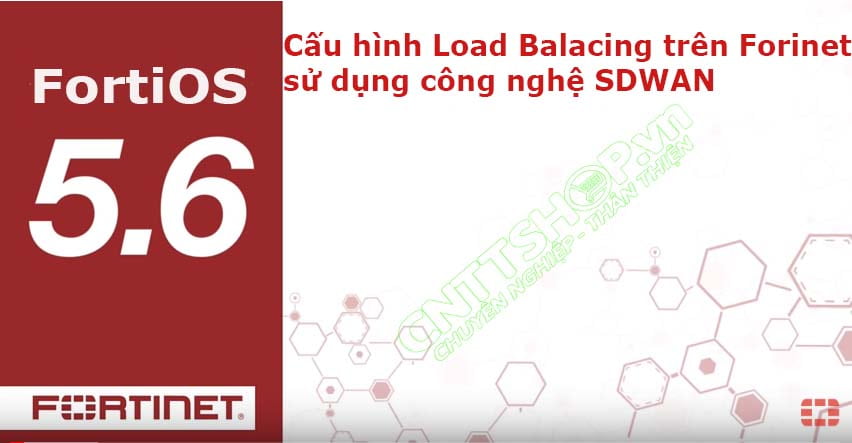 [FortiOS 5.6] Cấu hình Load Balancing trên Fortinet sử dụng SDWAN