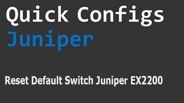 [Juniper] Hướng dẫn Reset Switch Juniper EX2200 về Cấu hình mặc định