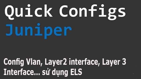 [Juniper] Cấu hình cơ bản thiết bị Juniper sử dụng ELS