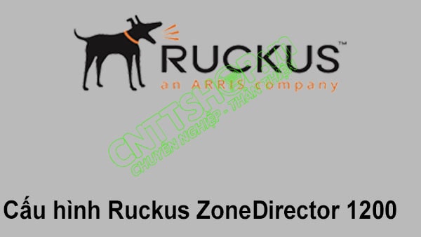 [RUCKUS] Hướng dẫn cấu hình cơ bản Ruckus ZoneDirector 1200