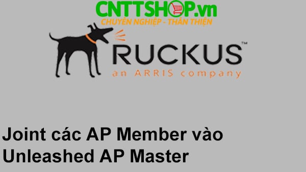 [RUCKUS] Joint các AP Member vào Unleashed AP Master