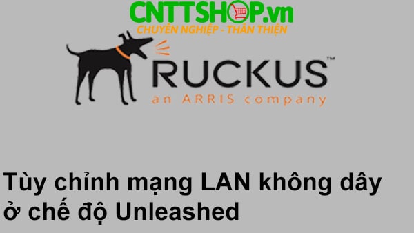 [RUCKUS] Tùy chỉnh mạng LAN không dây ở chế độ Unleashed