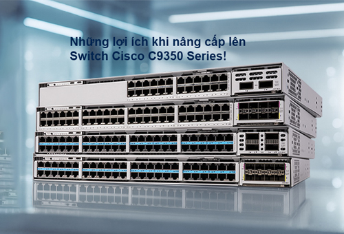 Những lợi ích của việc nâng cấp lên dòng Switch Cisco Catalyst C9350 Series Những lợi ích của việc nâng cấp lên dòng Switch Cisco Catalyst C9350 Series