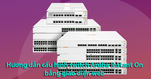 Hướng dẫn cấu hình Switch Aruba Instant On bằng giao diện web Hướng dẫn cấu hình Switch Aruba Instant On bằng giao diện web
