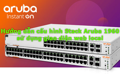 Cấu hình Stack Aruba Instant On 1960 Series sử dụng Web Local Cấu hình Stack Aruba Instant On 1960 Series sử dụng Web Local