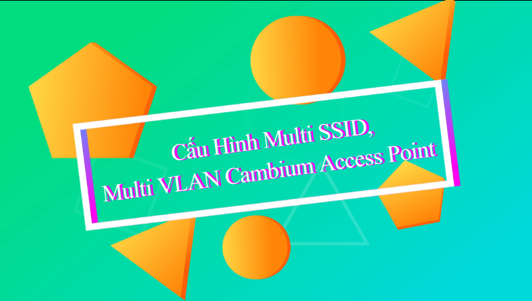 Hướng dẫn cấu hình nhiều SSID với VLAN trên Cambium Access Point.