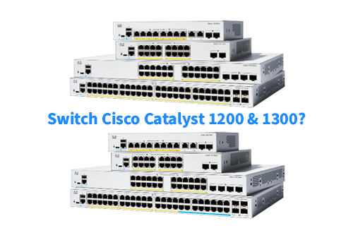 Doanh nghiệp SMB chọn Switch Cisco Catalyst 1200 hay Catalyst 1300?