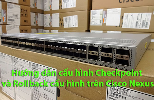 Hướng dẫn tạo Checkpoint và Rollback cấu hình switch Cisco Nexus