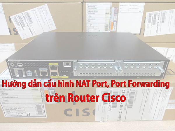 Cấu hình Mở port, NAT Port, Port Forwarding trên Router Cisco