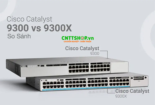 So Sánh Cisco Catalyst 9300 với 9300X, Thiết Bị Switch Nào Phù Hợp Với Bạn? So Sánh Cisco Catalyst 9300 với 9300X, Thiết Bị Switch Nào Phù Hợp Với Bạn?