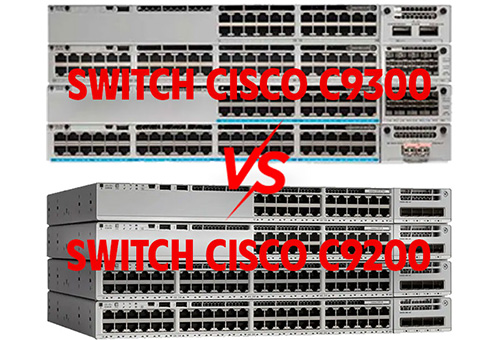 Sự khác biệt giữa Switch Cisco 9300 Series và 9200 Series