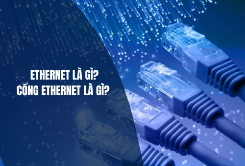 Ethernet là gì? Cổng Ethernet là gì? Tổng quan về công nghệ kết nối mạng hàng đầu hiện nay