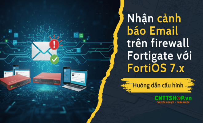 Hướng dẫn cấu hình cảnh báo qua Email trên firewall Fortigate với FortiOS 7.x