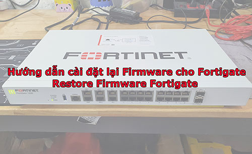Hướng dẫn cài đặt lại OS cho Fortigate, Restore Image Fortigate