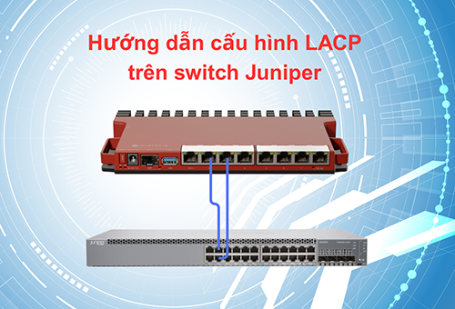 Hướng dẫn cấu hình LACP trên switch Juniper Hướng dẫn cấu hình LACP trên switch Juniper