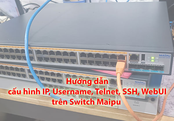 Cấu hình IP, Username, Telnet, SSH, WebUI trên Switch Maipu Cấu hình IP, Username, Telnet, SSH, WebUI trên Switch Maipu
