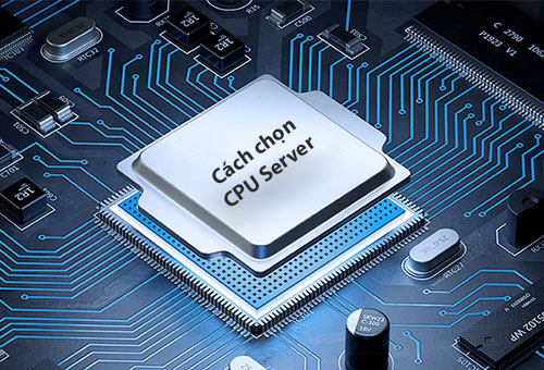 Cách chọn CPU phù hợp nhất cho máy chủ của bạn