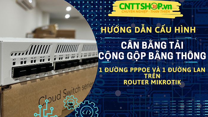 Hướng dẫn cấu hình Cân bằng tải 1 đường PPPoE và 1 đường LAN trên Router Mikrotik Hướng dẫn cấu hình Cân bằng tải 1 đường PPPoE và 1 đường LAN trên Router Mikrotik