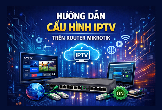 Hướng dẫn cấu hình IPTV mạng FPT trên router MikroTik