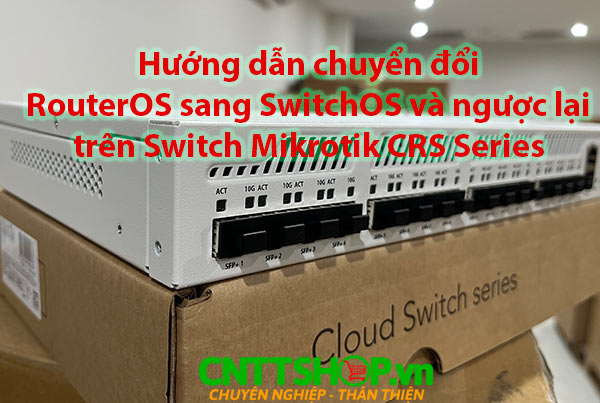 Chuyển đổi giữa RouterOS và SwitchOS trên Mikrotik CRS Series