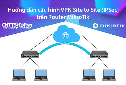Hướng dẫn cấu hình VPN Site to Site trên router MikroTik