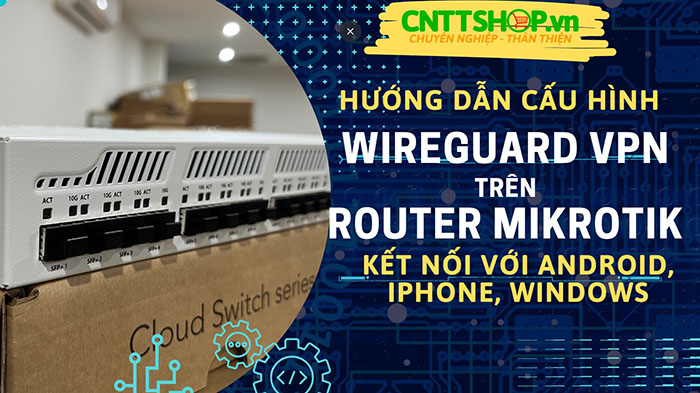 Hướng dẫn cấu hình WireGuard VPN Mikrotik kết nối với điện thoại Android, IPhone, Windows Hướng dẫn cấu hình WireGuard VPN Mikrotik kết nối với điện thoại Android, IPhone, Windows
