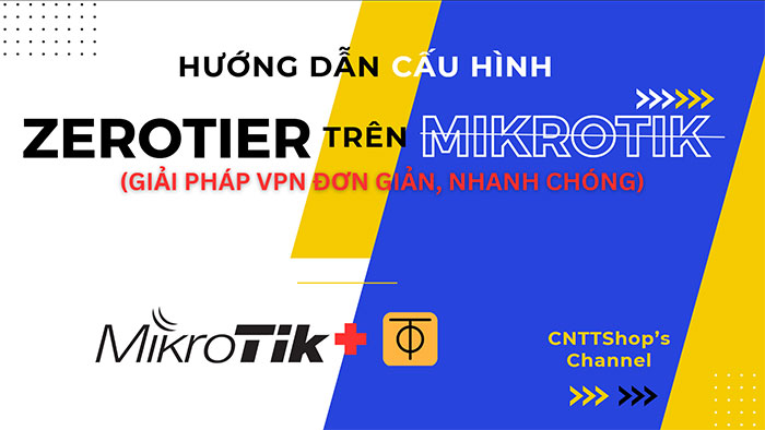 Hướng dẫn cấu hình ZeroTier One VPN trên Router Mikrotik Hướng dẫn cấu hình ZeroTier One VPN trên Router Mikrotik