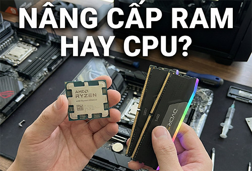 Nên nâng cấp RAM hay CPU trước?