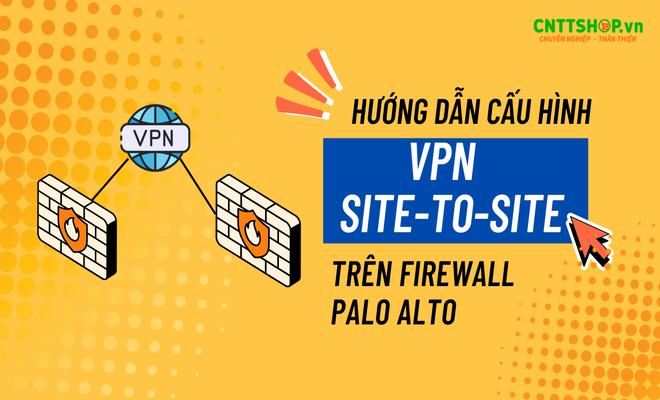 Hướng dẫn cấu hình VPN Site-to-Site trên firewall Palo Alto