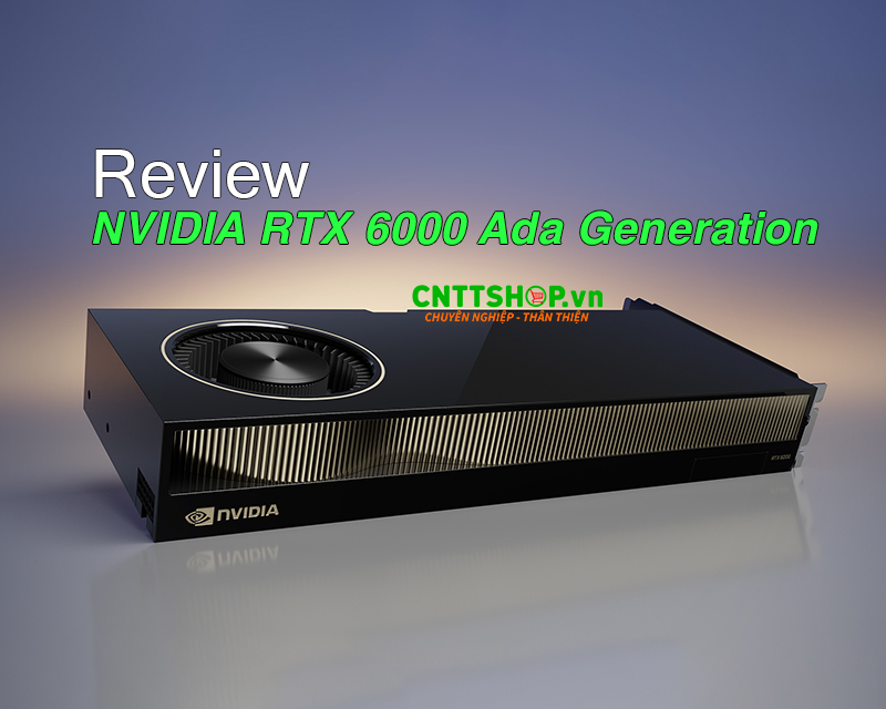 Đánh giá Nvidia RTX 6000 Ada Generation - GPU Workstaion đỉnh cao cho Ai và đồ họa Đánh giá Nvidia RTX 6000 Ada Generation - GPU Workstaion đỉnh cao cho Ai và đồ họa