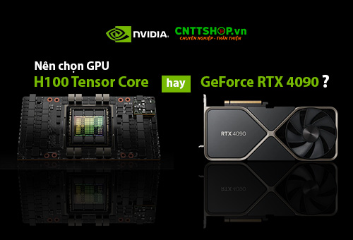 So sánh GPU NVIDIA H100 và RTX4090, chọn GPU nào phù hợp hơn?