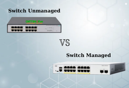 Sự khác biệt chuyên biệt giữa Switch Unmanaged và Switch Managed