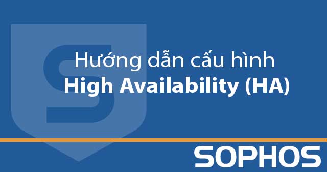 Hướng dẫn cấu hình HA trên Sophos XG Firewall phiên bản 19.x (XG Firewall) Hướng dẫn cấu hình HA trên Sophos XG Firewall phiên bản 19.x (XG Firewall)