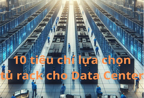 10 Tiêu chí lựa chọn tủ Rack cho Trung tâm dữ liệu