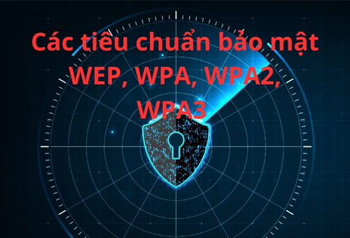 WEP, WPA, WPA2, WPA3 là gì? Chuẩn bảo mật Wifi nào tốt nhất hiện nay?