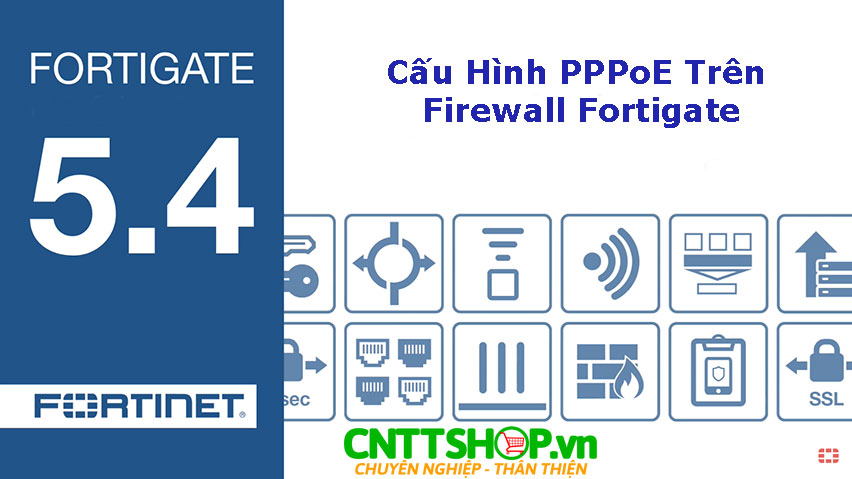 [FortiOS 5.4] Hướng dẫn cấu hình PPPoE trên Firewall Forigate