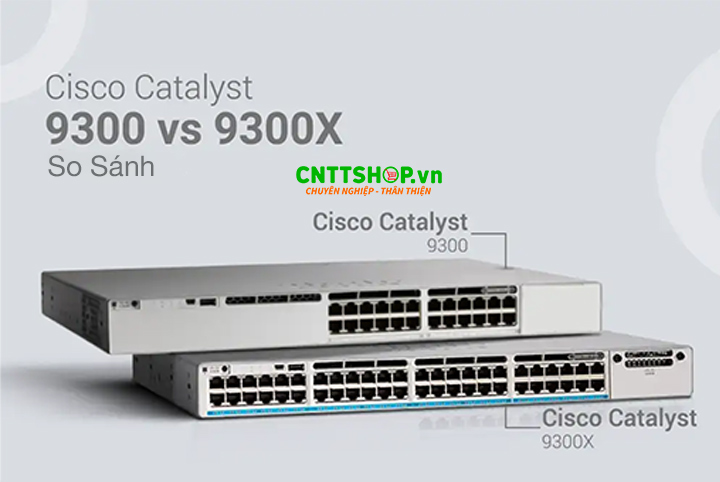 So sánh Switch Cisco Catalyst 9300 với Switch Cisco Catalyst 9300X