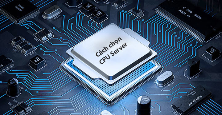 Cách chọn CPU phù hợp nhất cho máy chủ của bạn